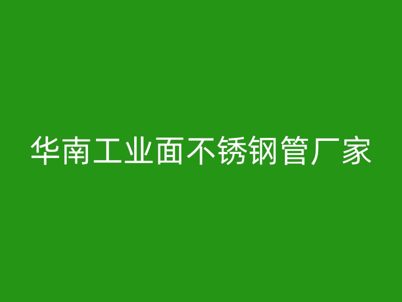 华南工业面不锈钢管厂家
