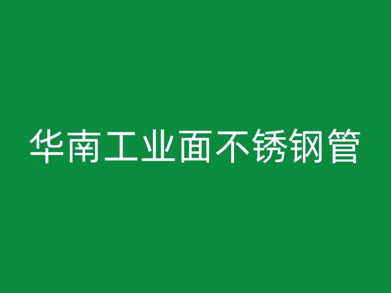 华南工业面不锈钢管