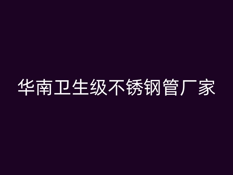 华南卫生级不锈钢管厂家