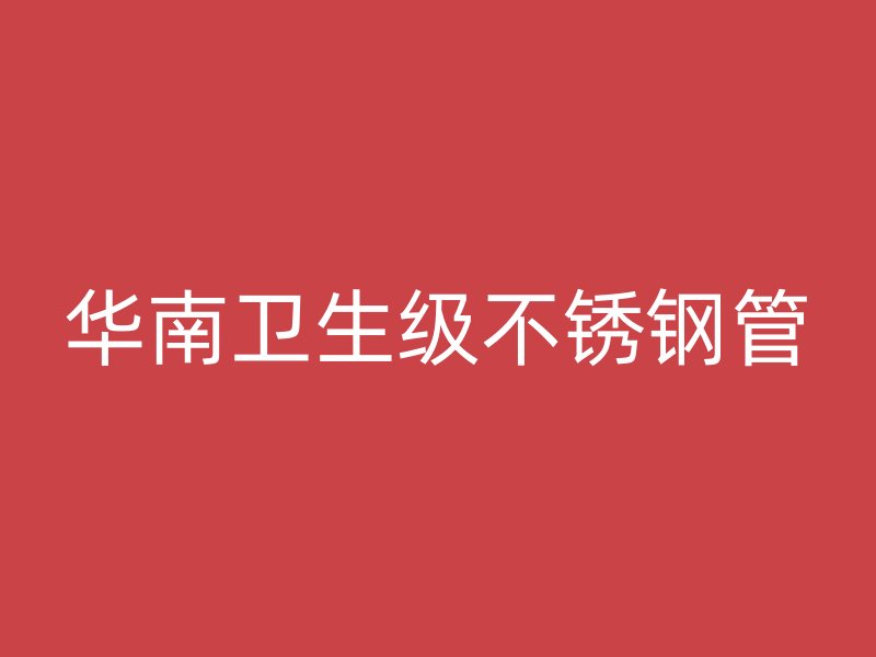 华南卫生级不锈钢管