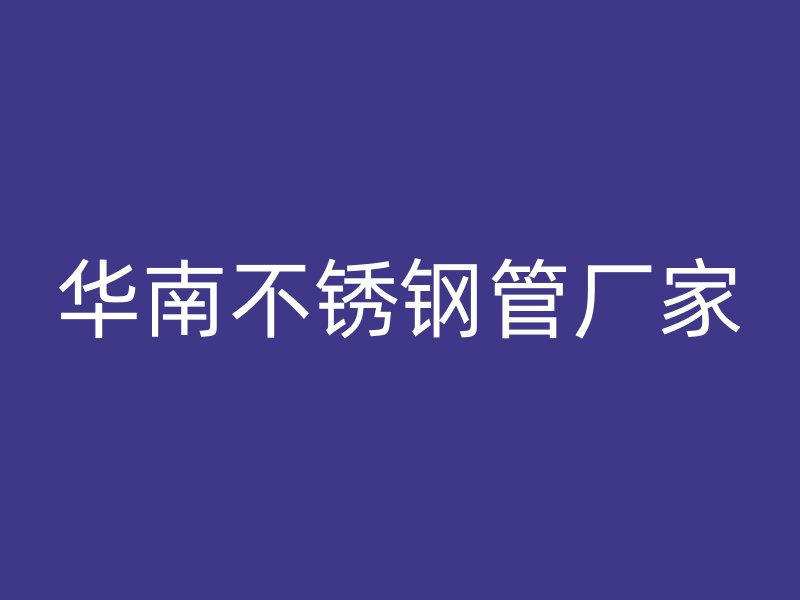 华南不锈钢管厂家