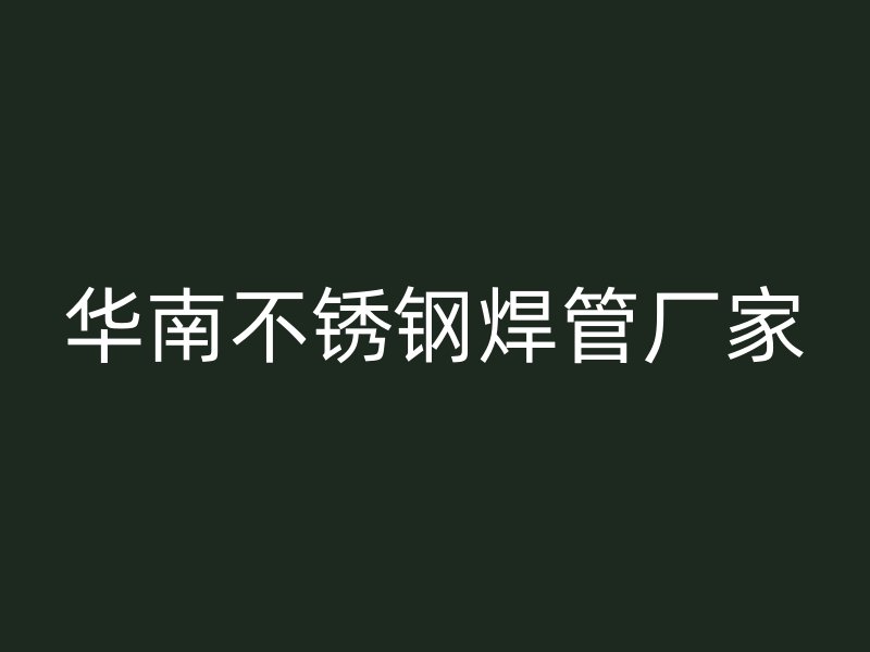 华南不锈钢焊管厂家