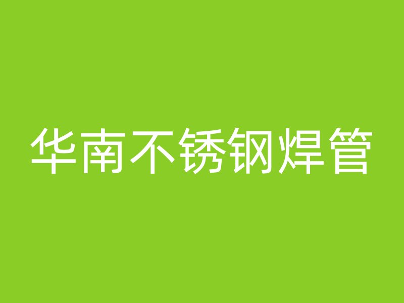 华南不锈钢焊管
