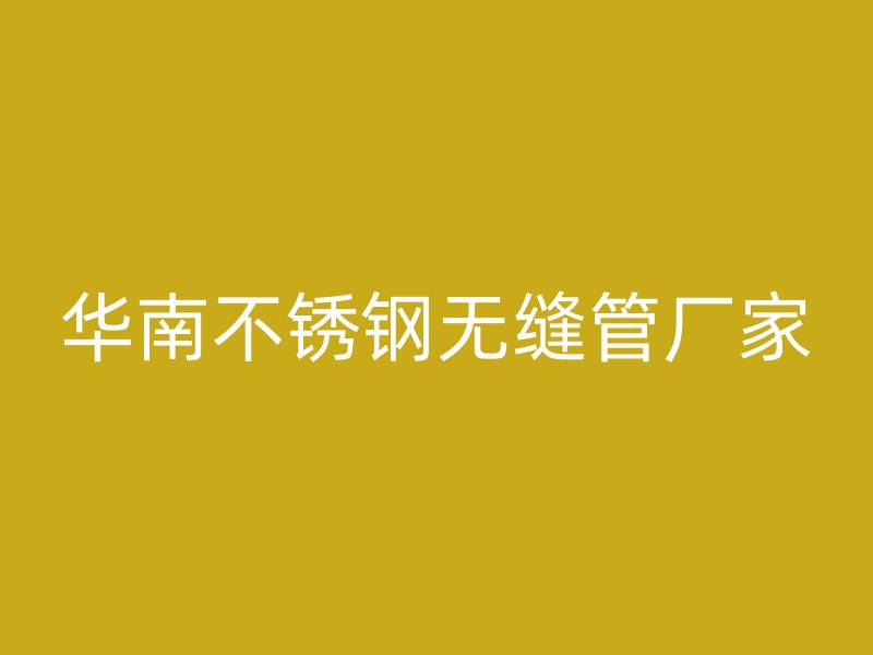 华南不锈钢无缝管厂家