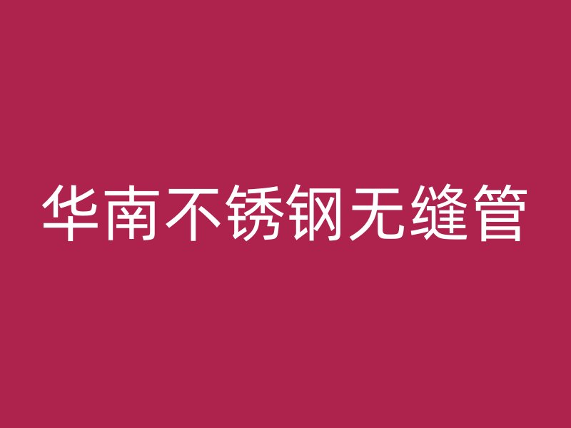 华南不锈钢无缝管