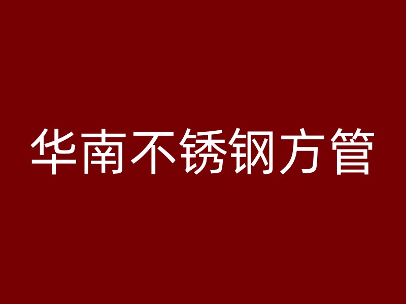 华南不锈钢方管