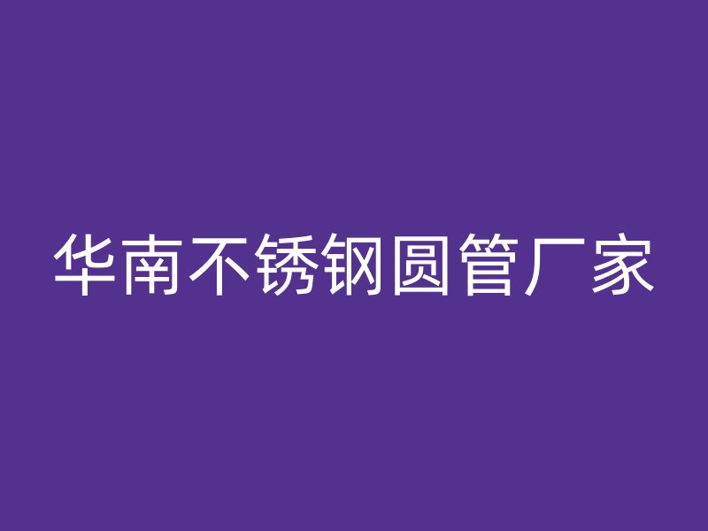 华南不锈钢圆管厂家