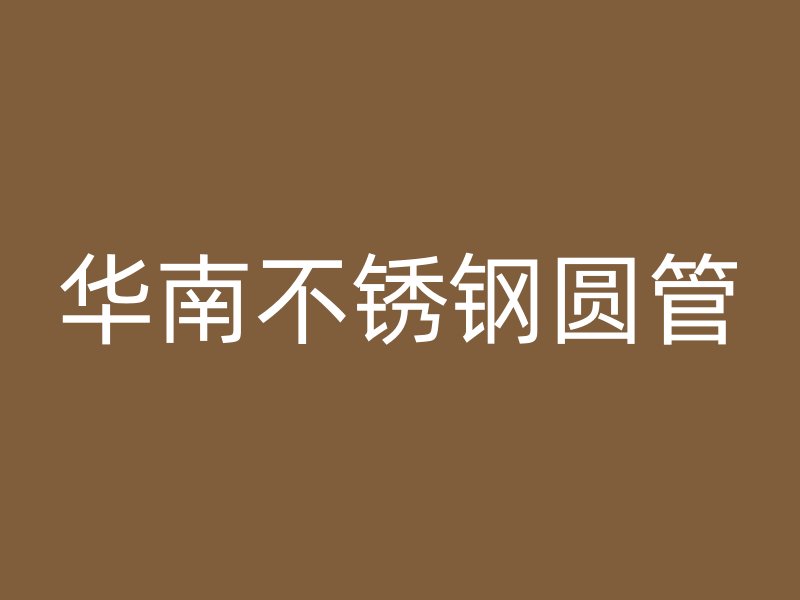华南不锈钢圆管