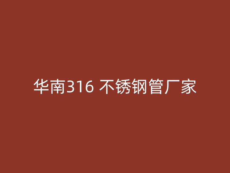 华南316 不锈钢管厂家