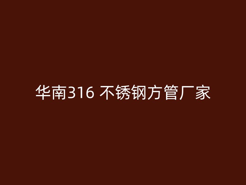 华南316 不锈钢方管厂家