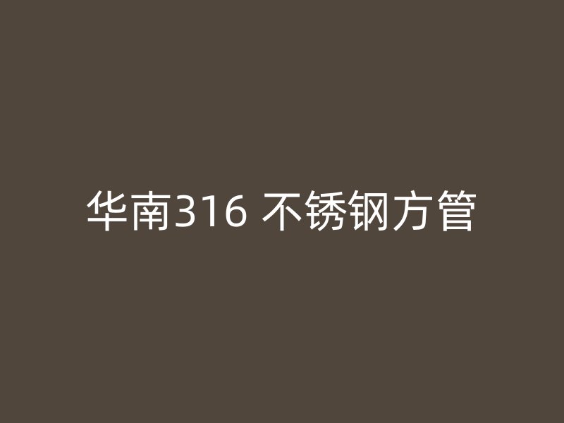 华南316 不锈钢方管
