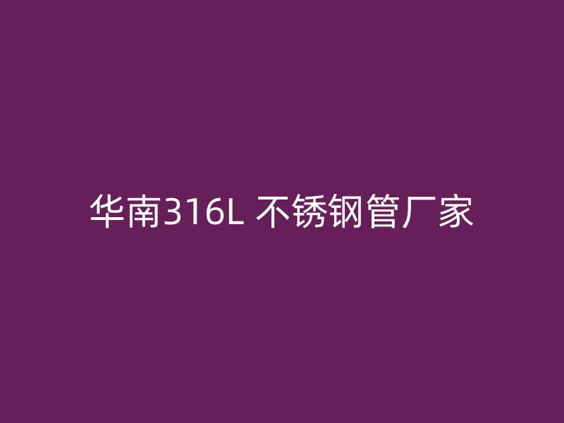 华南316L 不锈钢管厂家