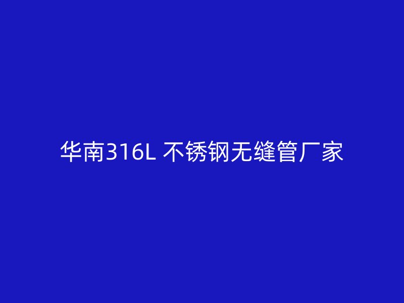 华南316L 不锈钢无缝管厂家