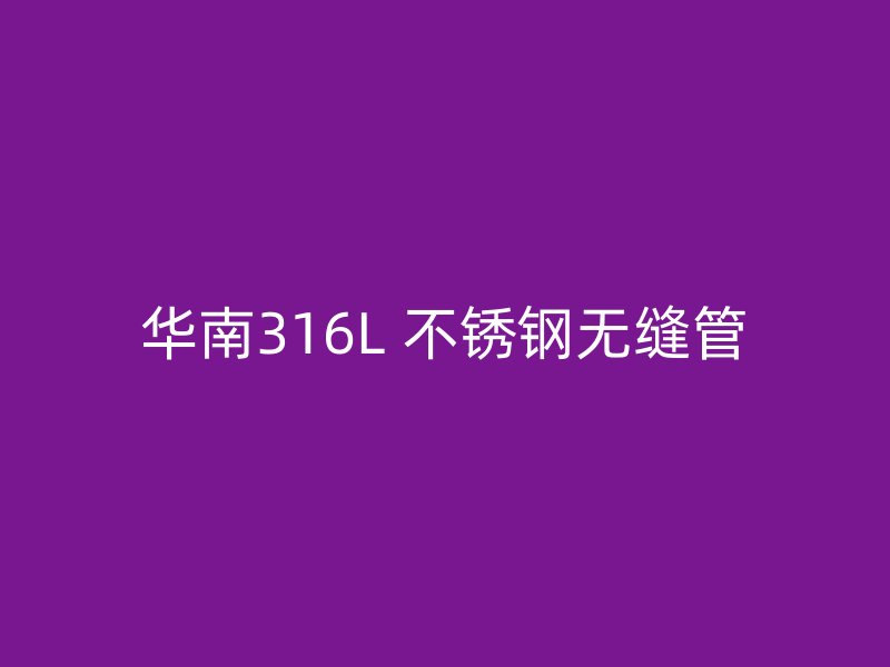 华南316L 不锈钢无缝管