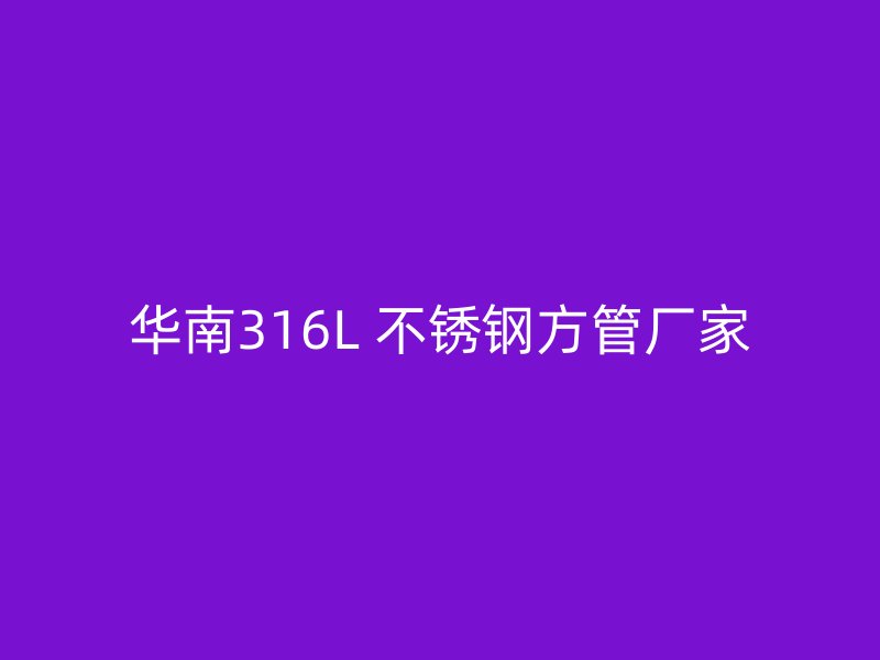 华南316L 不锈钢方管厂家
