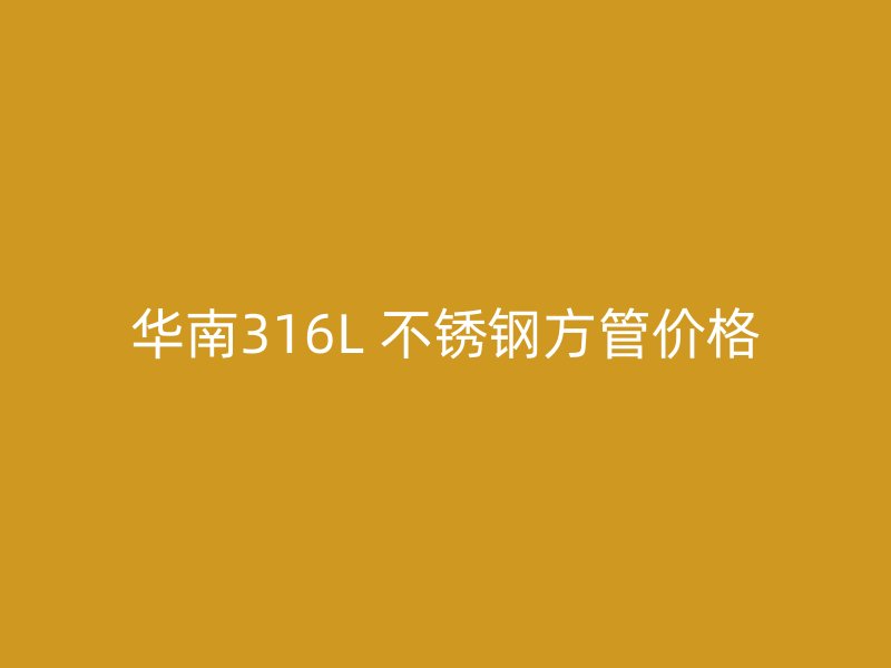 华南316L 不锈钢方管价格