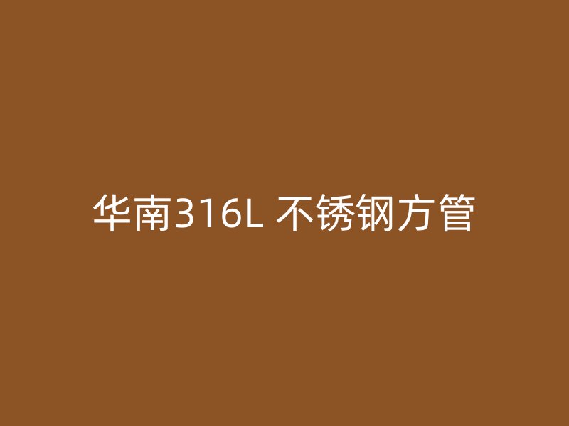华南316L 不锈钢方管