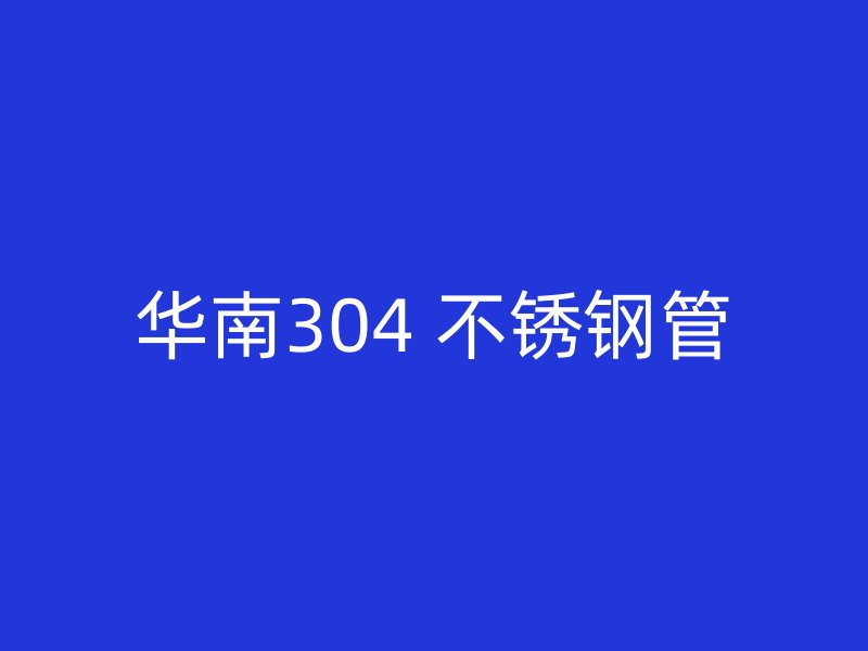 华南304 不锈钢管