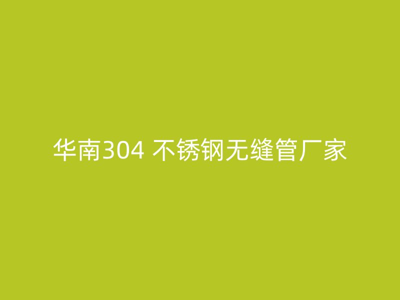 华南304 不锈钢无缝管厂家