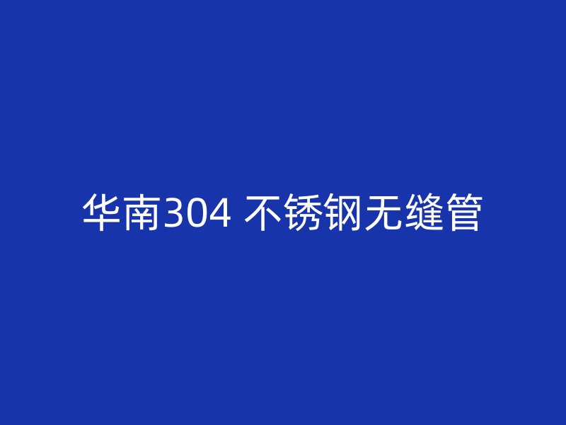 华南304 不锈钢无缝管