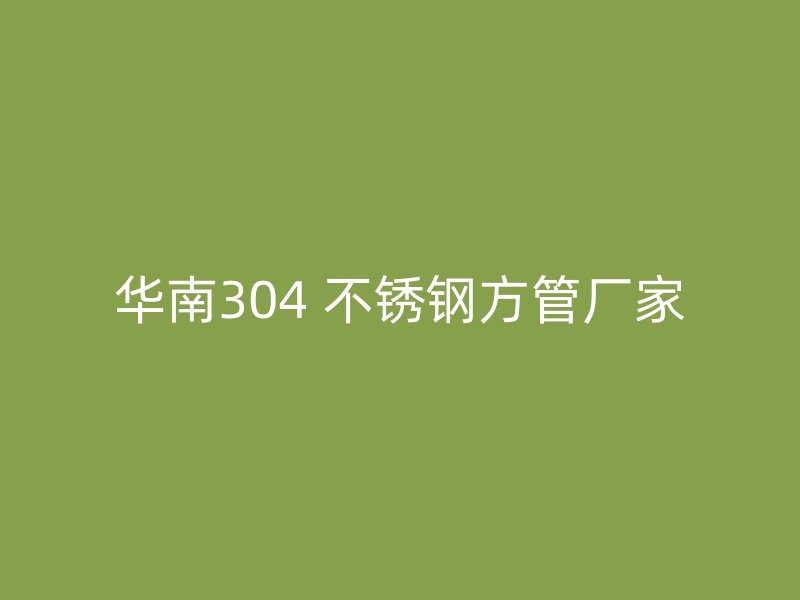 华南304 不锈钢方管厂家