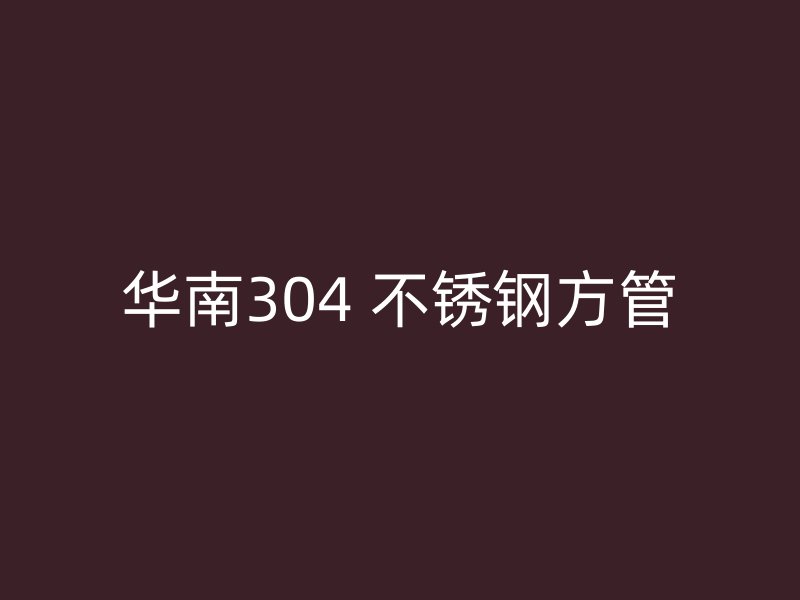 华南304 不锈钢方管