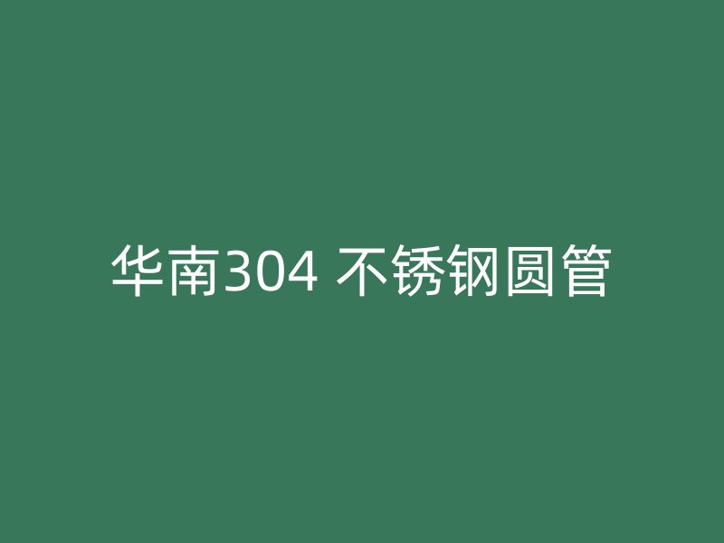 华南304 不锈钢圆管