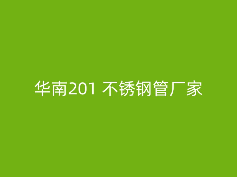 华南201 不锈钢管厂家
