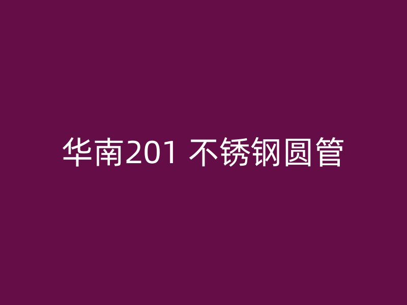 华南201 不锈钢圆管