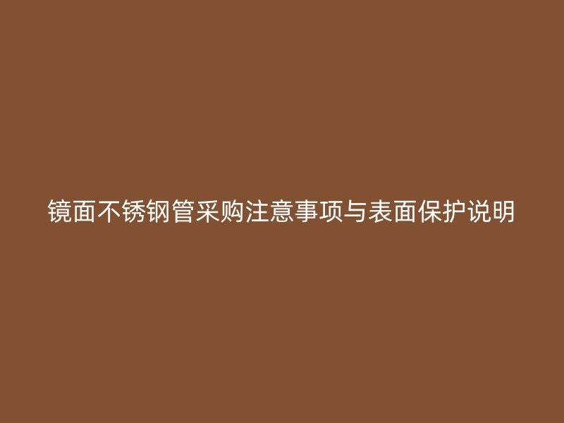 镜面不锈钢管采购注意事项与表面保护说明