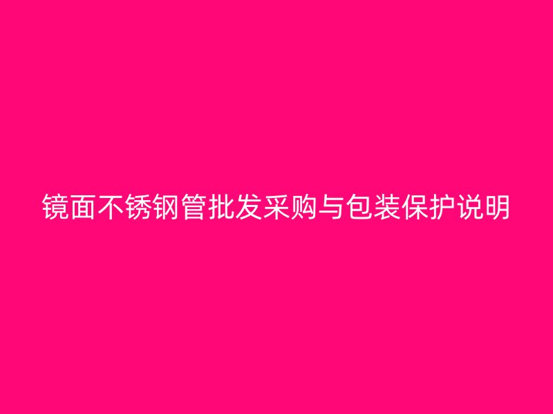 镜面不锈钢管批发采购与包装保护说明