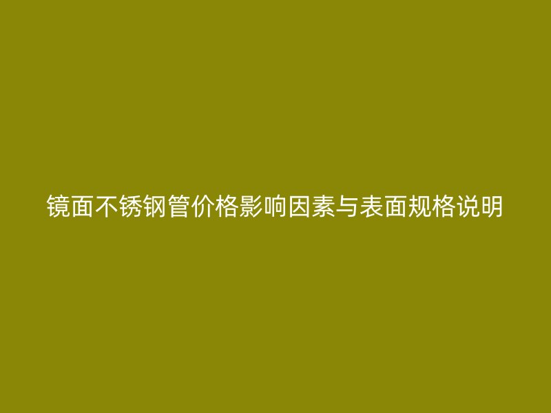 镜面不锈钢管价格影响因素与表面规格说明