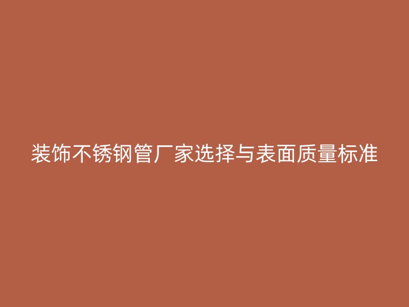 装饰不锈钢管厂家选择与表面质量标准