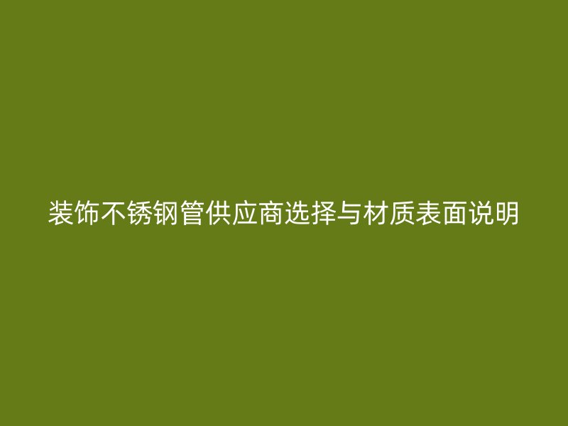 装饰不锈钢管供应商选择与材质表面说明