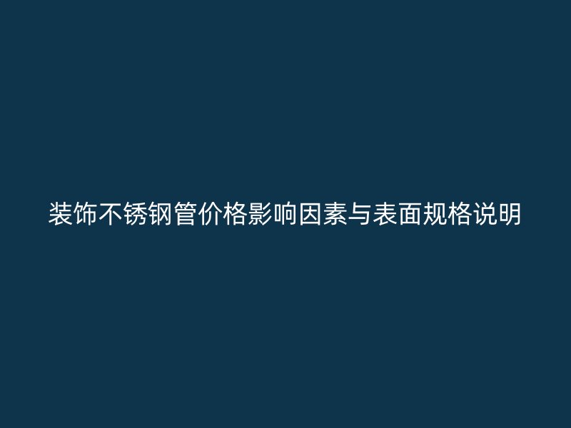 装饰不锈钢管价格影响因素与表面规格说明