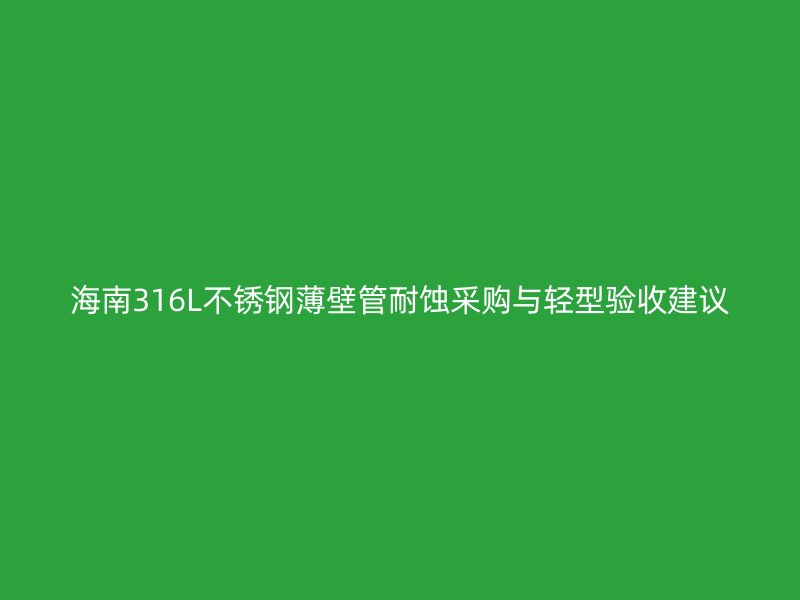 海南316L不锈钢薄壁管耐蚀采购与轻型验收建议