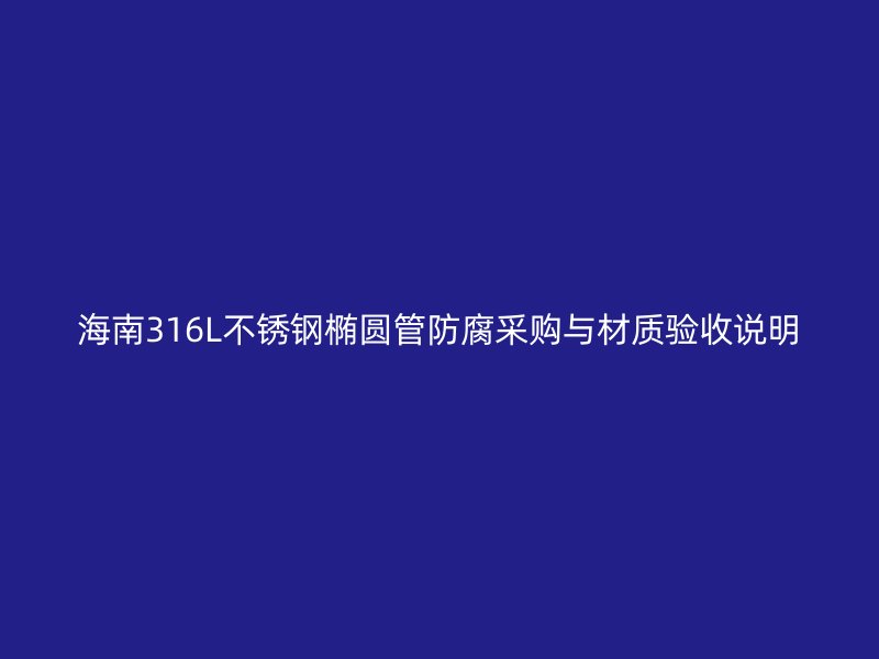 海南316L不锈钢椭圆管防腐采购与材质验收说明