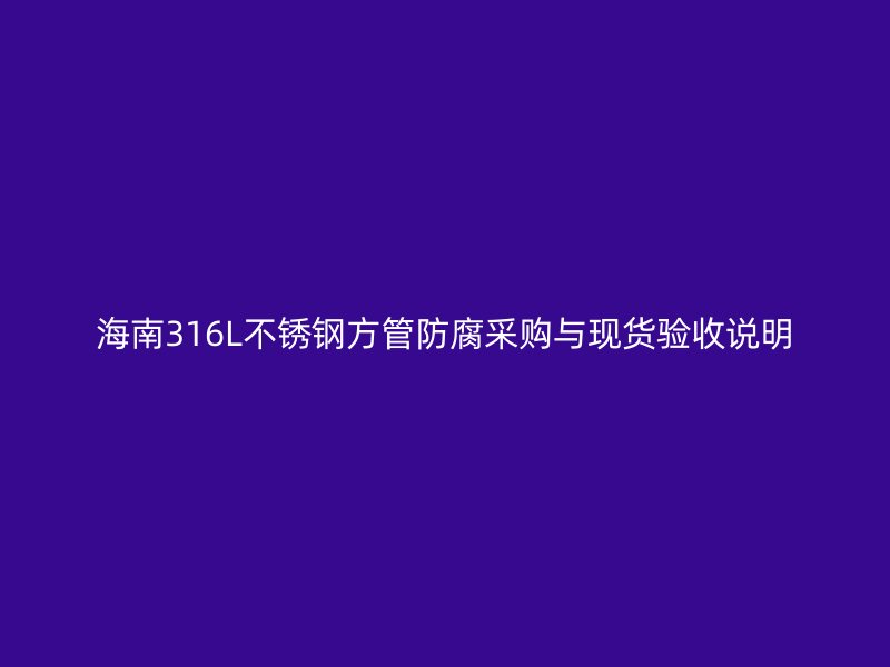 海南316L不锈钢方管防腐采购与现货验收说明