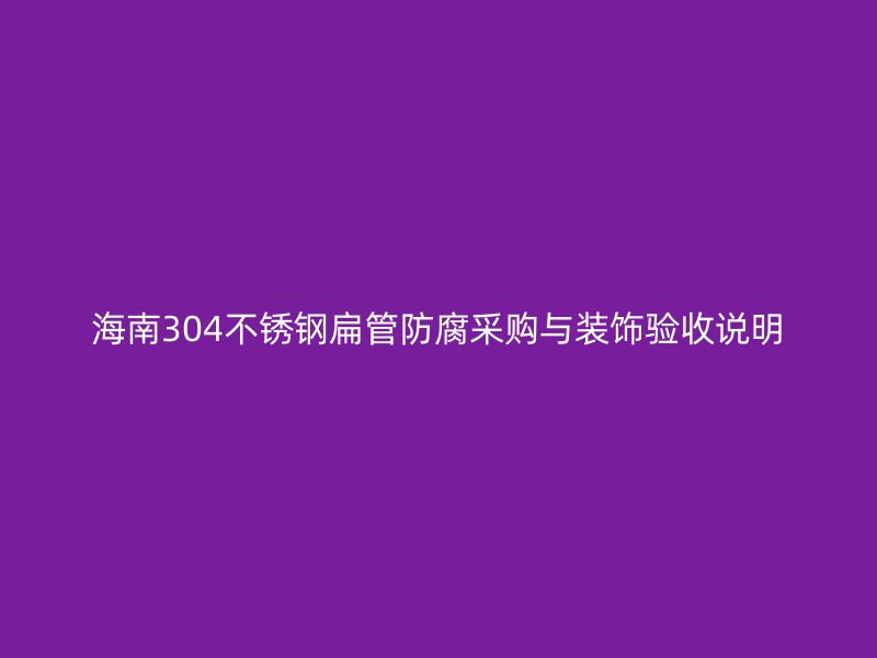 海南304不锈钢扁管防腐采购与装饰验收说明