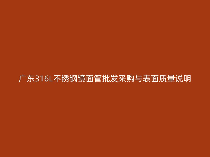 广东316L不锈钢镜面管批发采购与表面质量说明