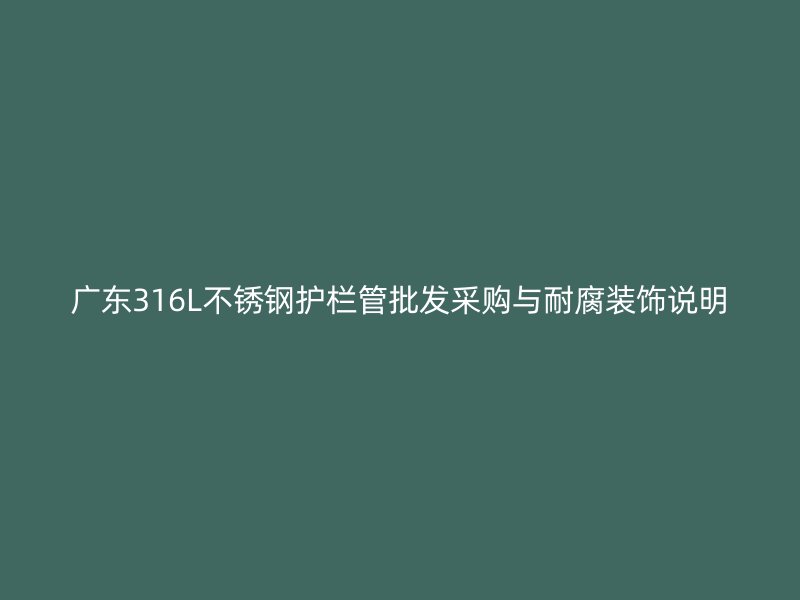 广东316L不锈钢护栏管批发采购与耐腐装饰说明