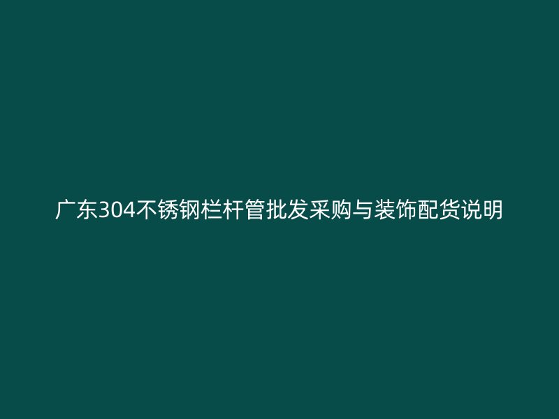 广东304不锈钢栏杆管批发采购与装饰配货说明