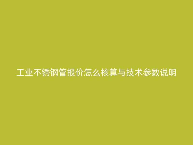 工业不锈钢管报价怎么核算与技术参数说明