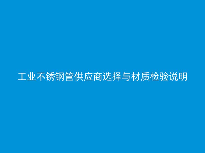 工业不锈钢管供应商选择与材质检验说明