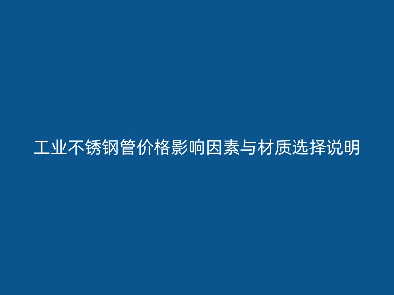 工业不锈钢管价格影响因素与材质选择说明