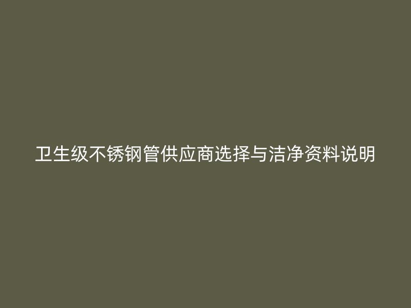 卫生级不锈钢管供应商选择与洁净资料说明