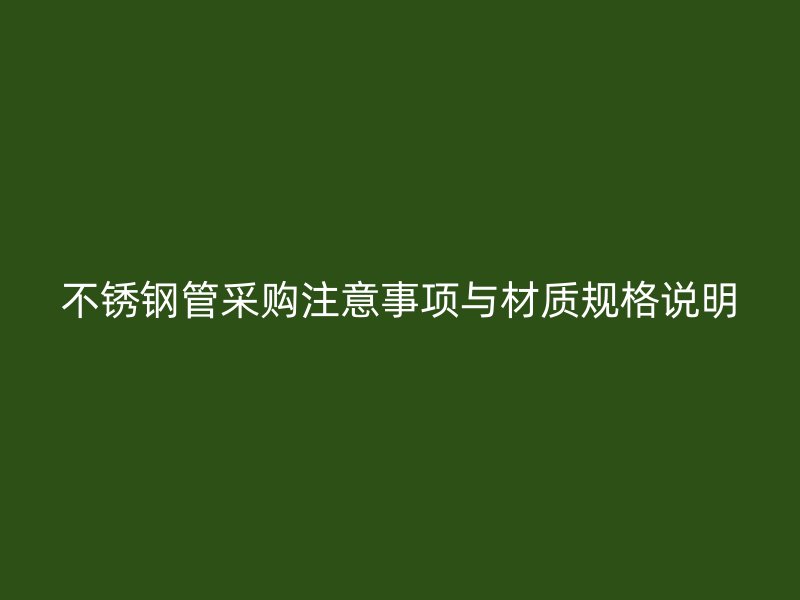 不锈钢管采购注意事项与材质规格说明