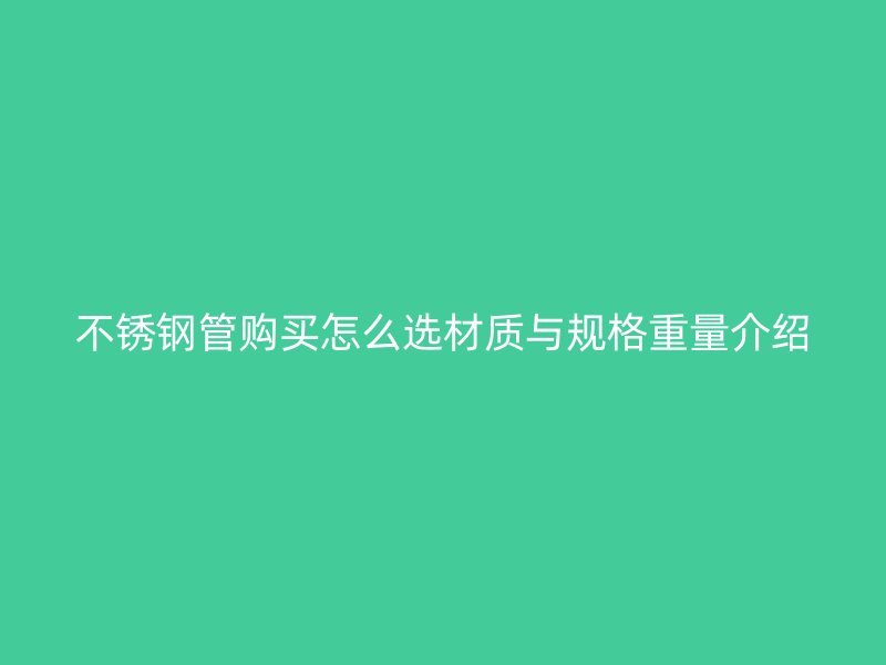 不锈钢管购买怎么选材质与规格重量介绍