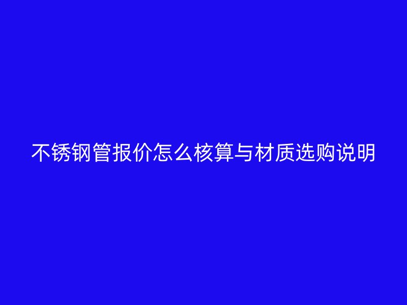 不锈钢管报价怎么核算与材质选购说明