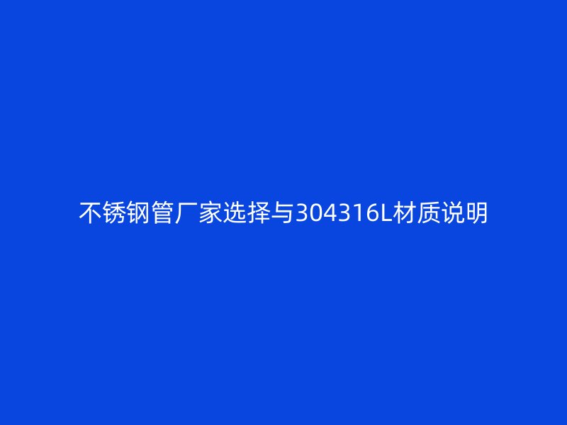 不锈钢管厂家选择与304316L材质说明